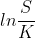 ln\frac{S}{K}